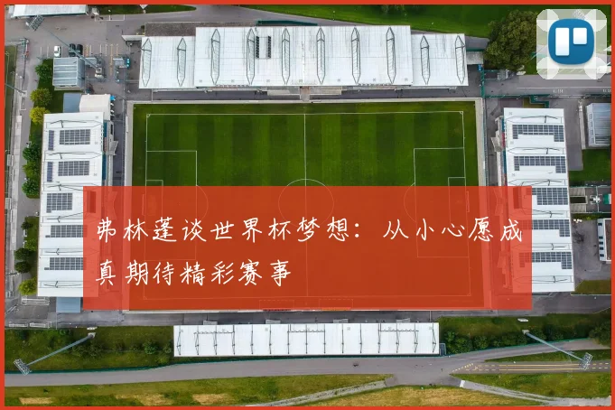 弗林蓬谈世界杯梦想：从小心愿成真期待精彩赛事