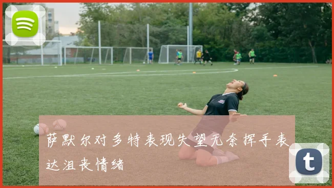 萨默尔对多特表现失望无奈挥手表达沮丧情绪