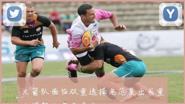 火箭队面临双重选择老范复出或重大调整均在考虑中