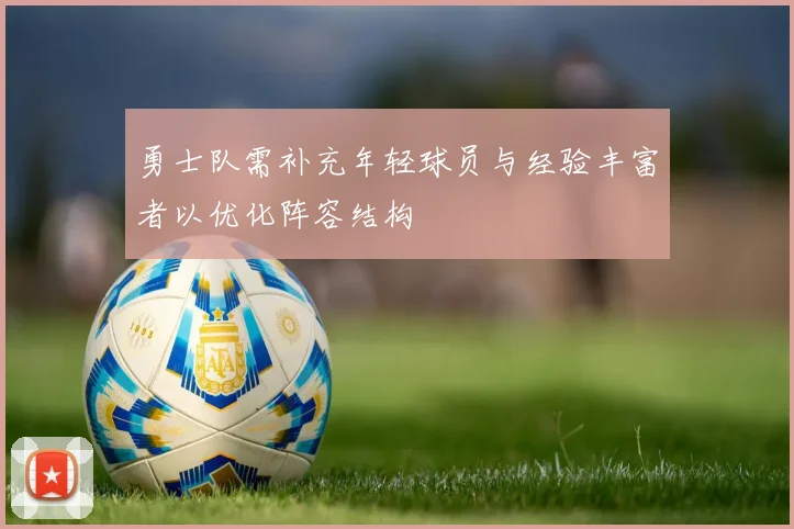 勇士队需补充年轻球员与经验丰富者以优化阵容结构