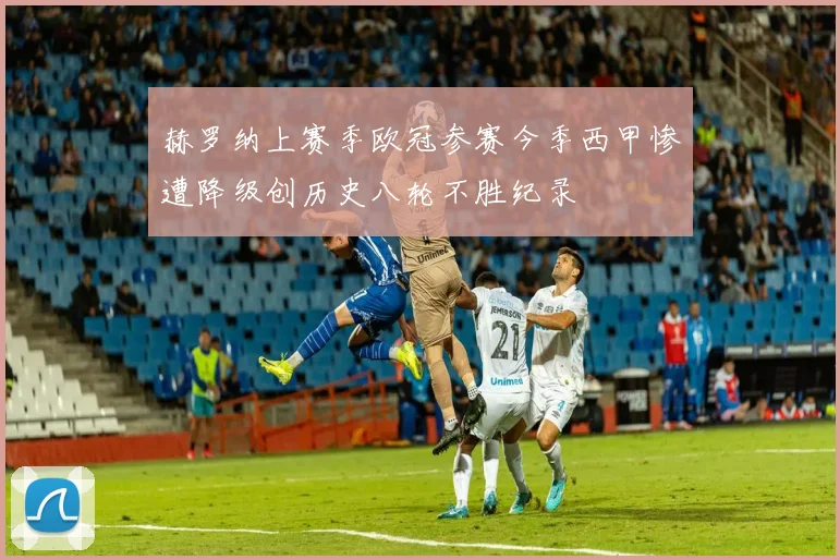 赫罗纳上赛季欧冠参赛今季西甲惨遭降级创历史八轮不胜纪录
