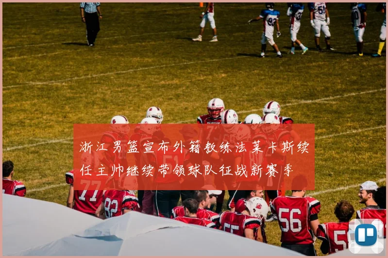 浙江男篮宣布外籍教练法莱卡斯续任主帅继续带领球队征战新赛季