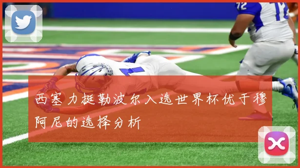 西塞力挺勒波尔入选世界杯优于穆阿尼的选择分析