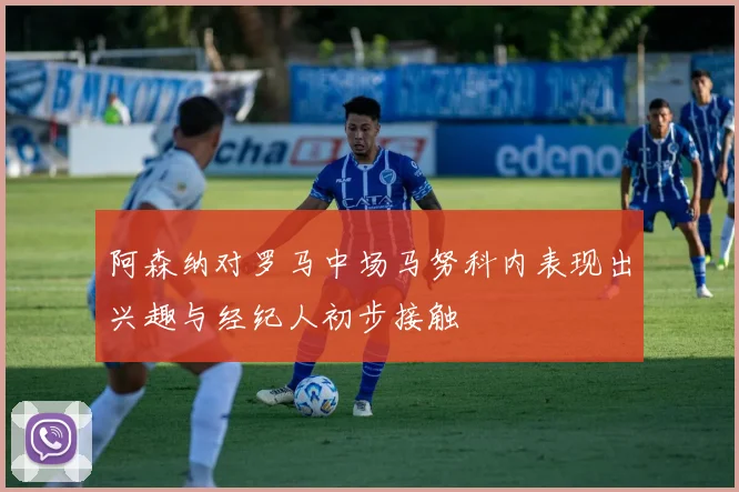 阿森纳对罗马中场马努科内表现出兴趣与经纪人初步接触