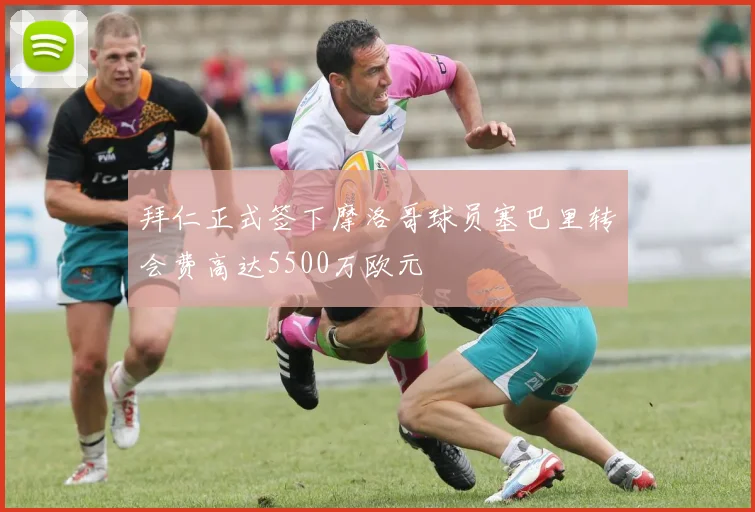 拜仁正式签下摩洛哥球员塞巴里转会费高达5500万欧元