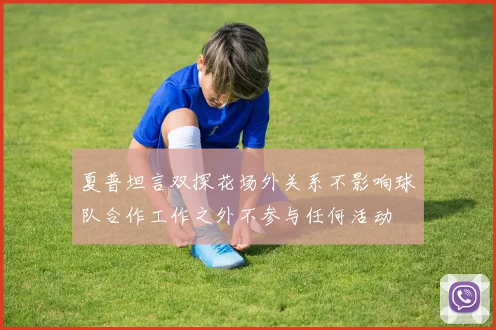 夏普坦言双探花场外关系不影响球队合作工作之外不参与任何活动