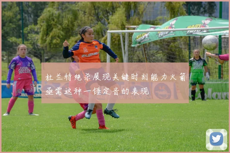 杜兰特绝杀展现关键时刻能力火箭亟需这种一锤定音的表现