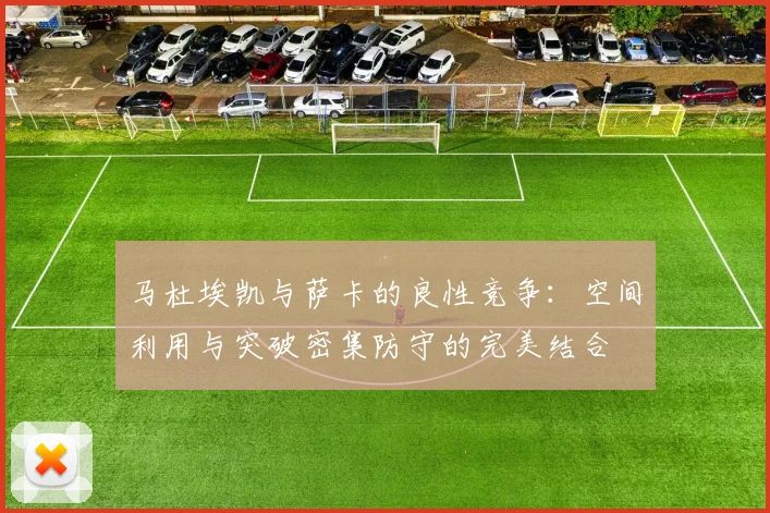 马杜埃凯与萨卡的良性竞争：空间利用与突破密集防守的完美结合