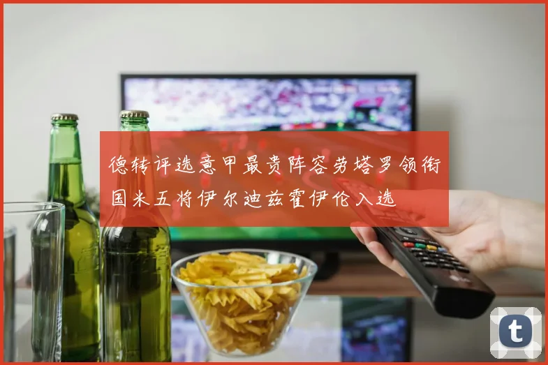 德转评选意甲最贵阵容劳塔罗领衔国米五将伊尔迪兹霍伊伦入选