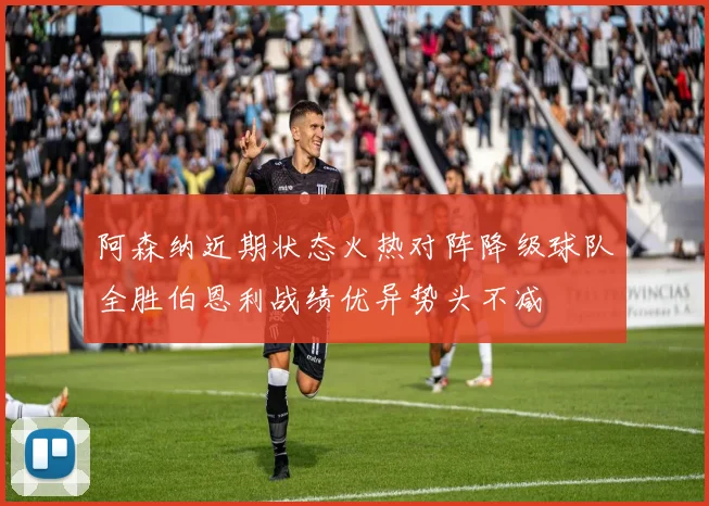 阿森纳近期状态火热对阵降级球队全胜伯恩利战绩优异势头不减