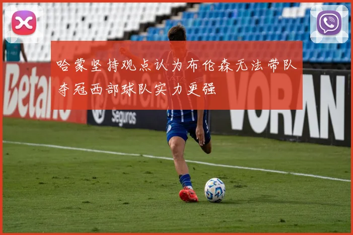 哈蒙坚持观点认为布伦森无法带队夺冠西部球队实力更强